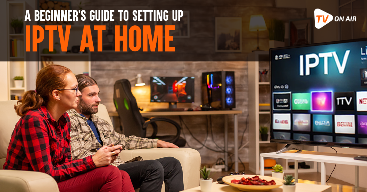 A Beginner’s Guide to Setting Up IPTV at Home